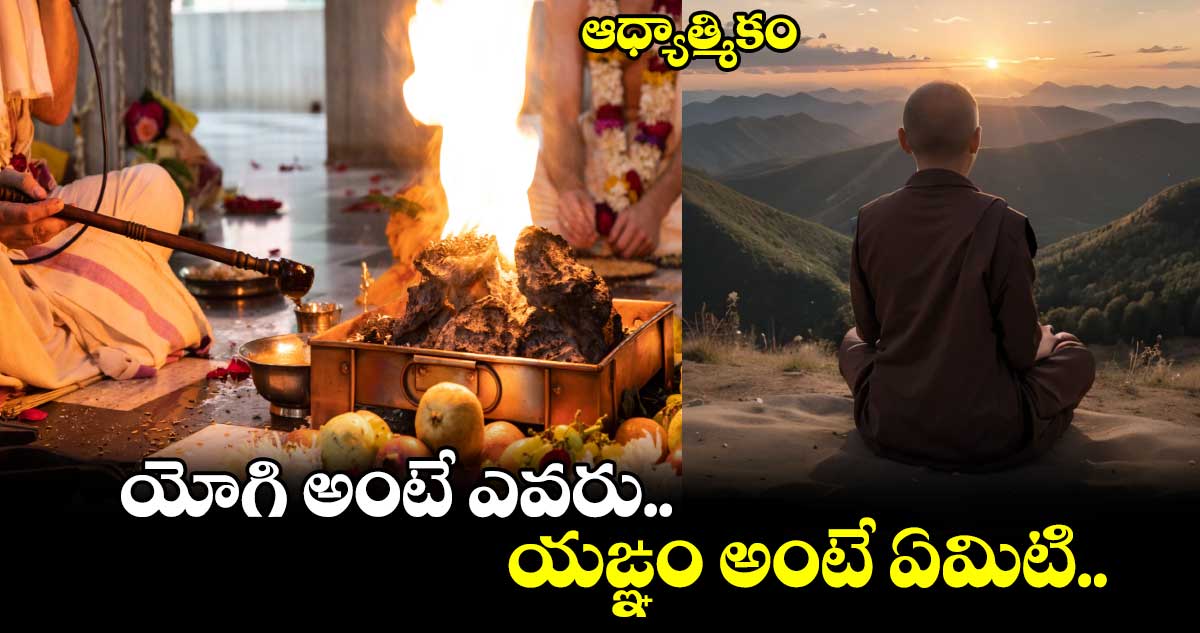 ఆధ్యాత్మికం: యోగి అంటే ఎవరు..యఙ్ఞం అంటే ఏమిటి..