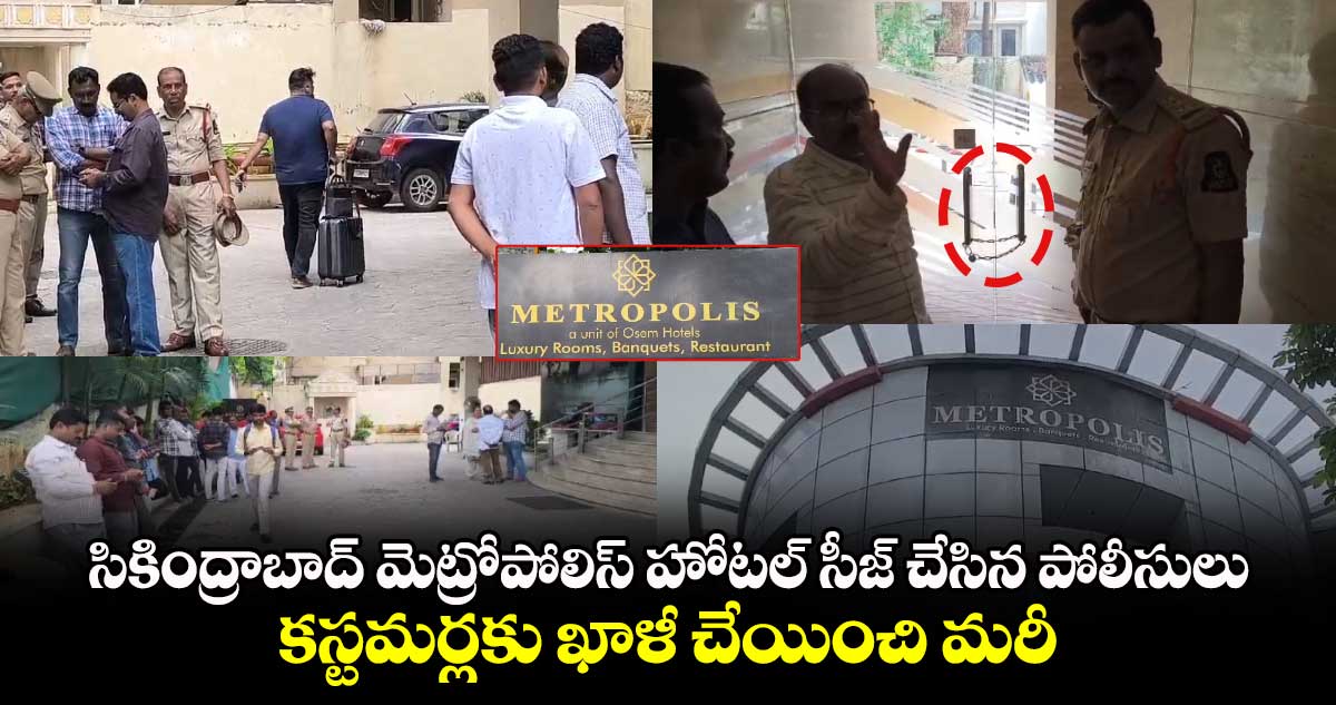 సికింద్రాబాద్ మెట్రోపోలిస్ హోటల్ సీజ్ చేసిన పోలీసులు : కస్టమర్లకు ఖాళీ చేయించి మరీ..