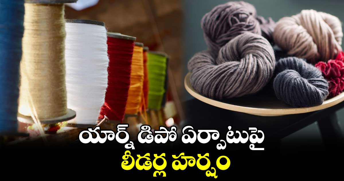 యార్న్‌‌‌‌ డిపో ఏర్పాటుపై లీడర్ల హర్షం