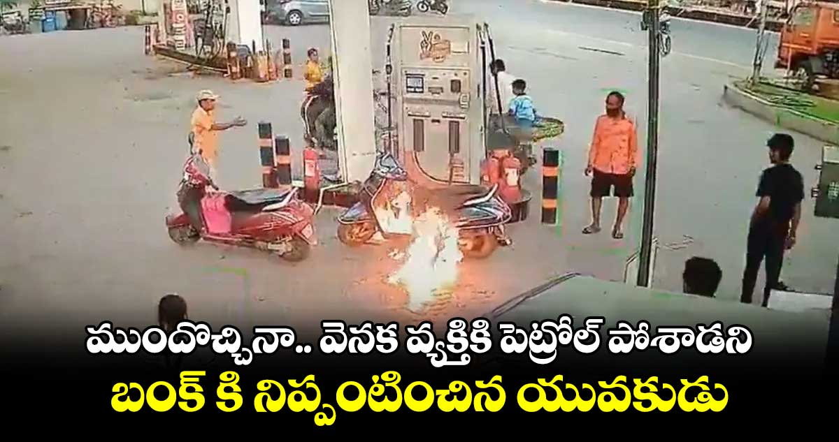 ముందొచ్చినా.. వెనక వ్యక్తికి పెట్రోల్ పోశాడని.. బంక్ కి నిప్పంటించిన యువకుడు 