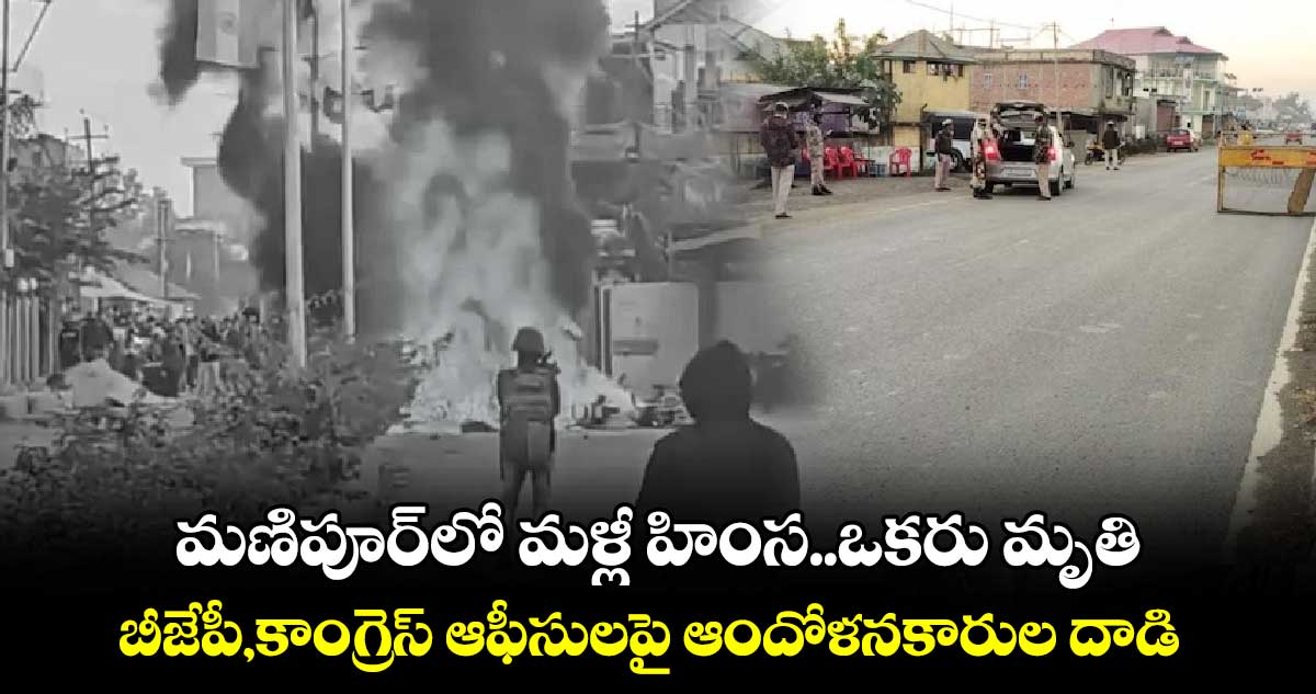 Manipur violence: మణిపూర్⁬లో మళ్లీ హింస..ఒకరు మృతి..బీజేపీ,కాంగ్రెస్ ఆఫీసులపై ఆందోళనకారుల దాడి 