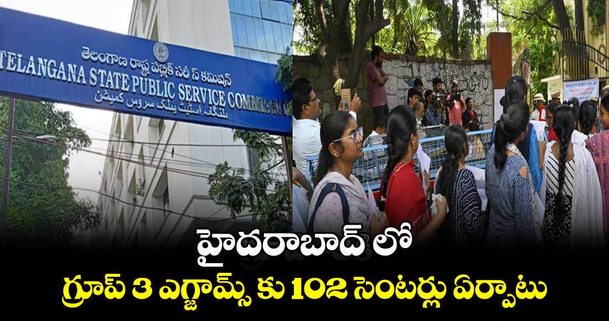 హైదరాబాద్ లో గ్రూప్ 3 ఎగ్జామ్స్ కు 102 సెంటర్లు ఏర్పాటు