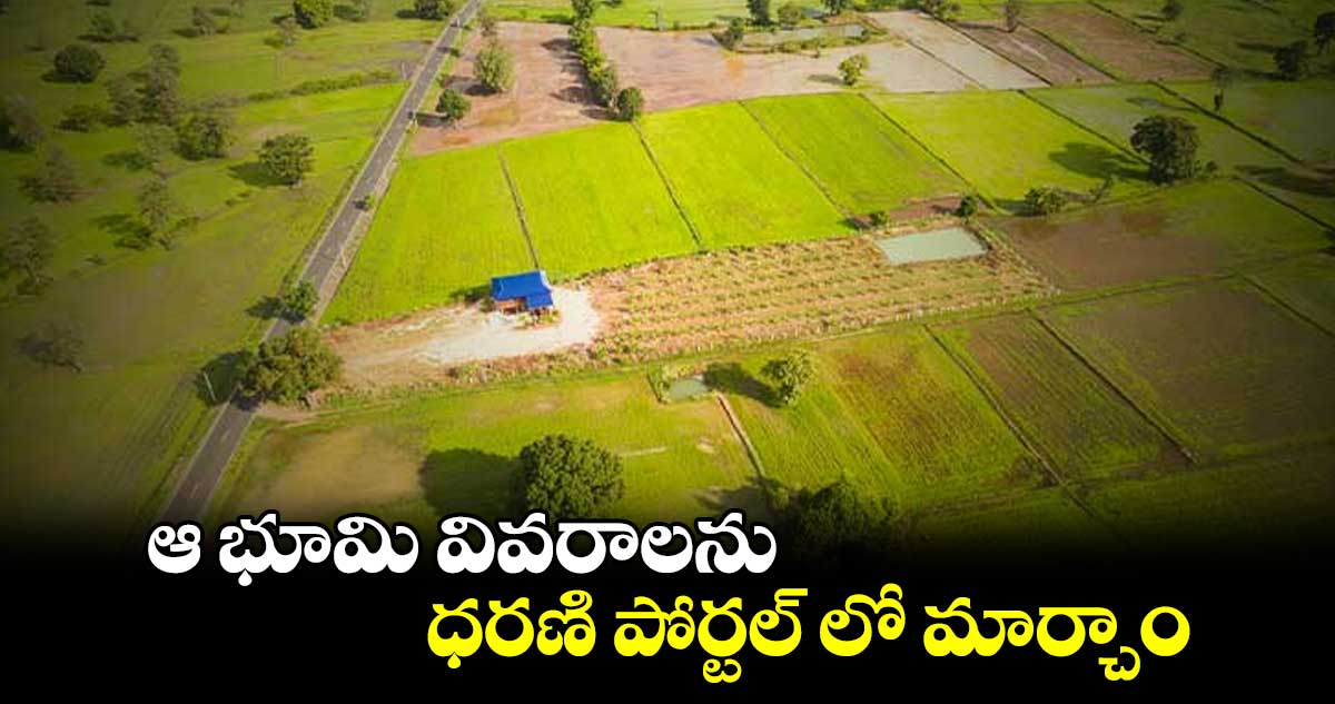 ఆ భూమి వివరాలను ధరణి పోర్టల్ లో​ మార్చాం