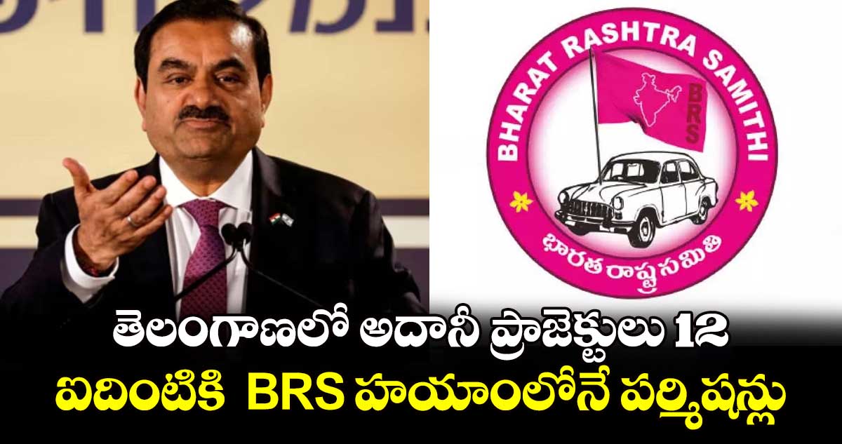 తెలంగాణలో అదానీ ప్రాజెక్టులు 12..ఐదింటికి  BRS హయాంలోనే పర్మిషన్లు