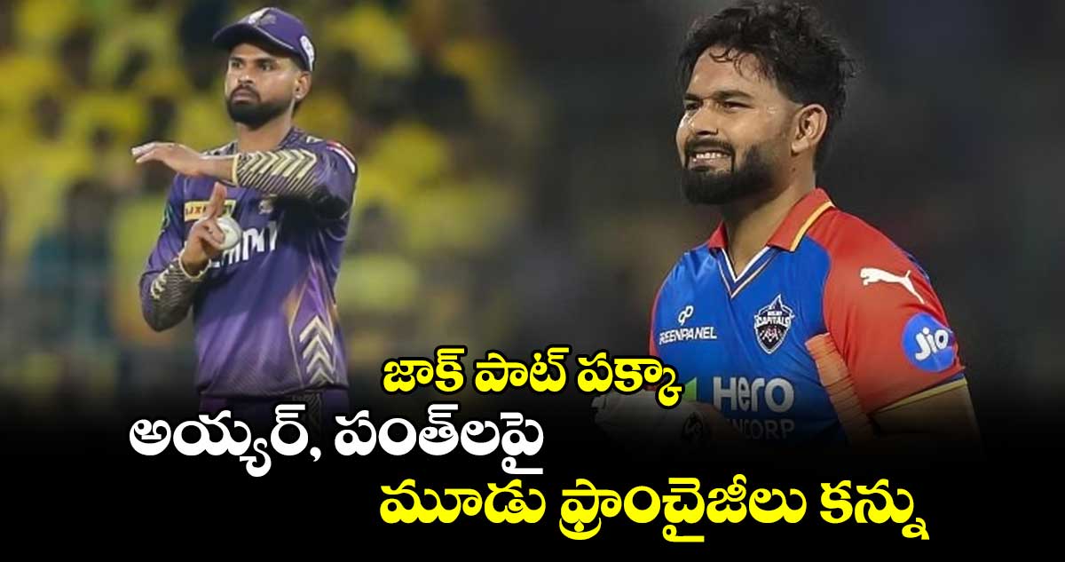 IPL 2025: జాక్ పాట్ పక్కా: అయ్యర్‌, పంత్‌లపై మూడు ఫ్రాంచైజీలు కన్ను