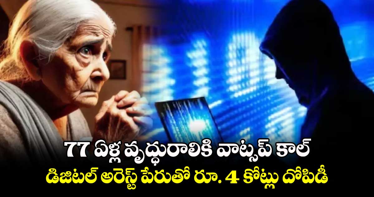 77 ఏళ్ల వృద్ధురాలికి వాట్సప్ కాల్.. డిజిటల్ అరెస్ట్ పేరుతో రూ. 4 కోట్లు దోపిడీ