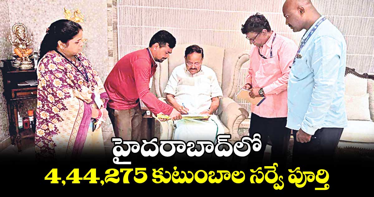 హైదరాబాద్⁬లో 4,44,275 కుటుంబాల సర్వే పూర్తి