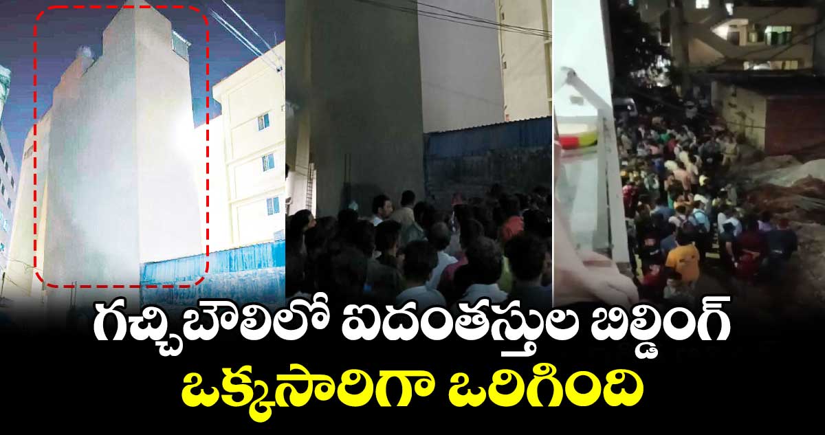 గచ్చిబౌలిలో ఐదంతస్తుల బిల్డింగ్ ఒక్కసారిగా ఒరిగింది