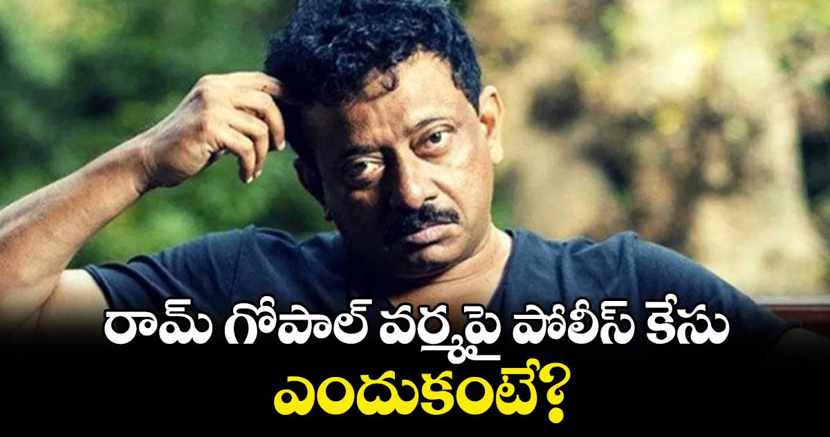 Ram Gopal Varma: డైరెక్టర్ రామ్‌గోపాల్‌ వర్మపై పోలీస్ కేసు.. ఎందుకంటే? 