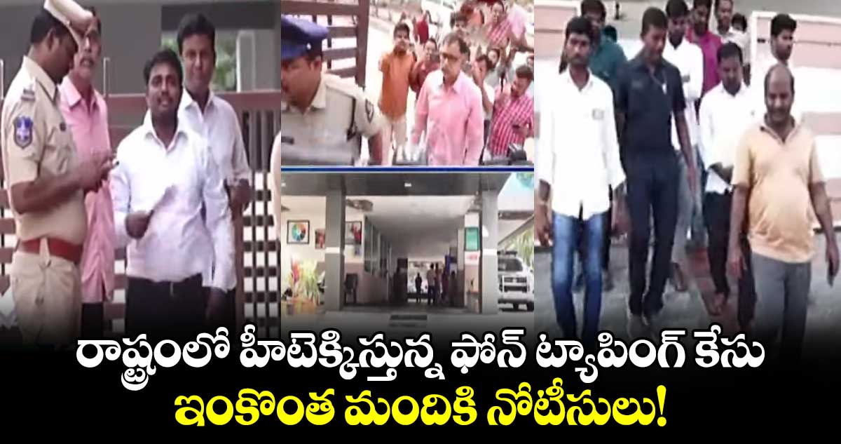 రాష్ట్రంలో హీటెక్కిస్తున్న ఫోన్ ట్యాపింగ్ కేసు.. ఇంకొంత మందికి నోటీసులు!