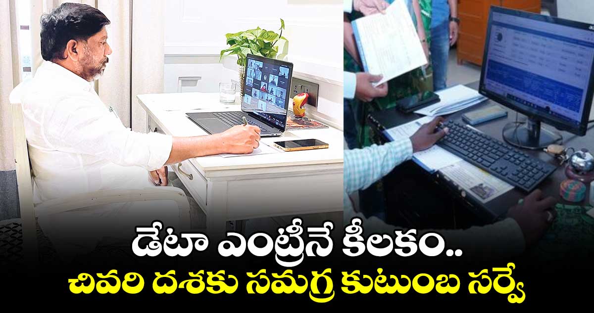 డేటా ఎంట్రీనే కీలకం.. చివరి దశకు సమగ్ర కుటుంబ సర్వే