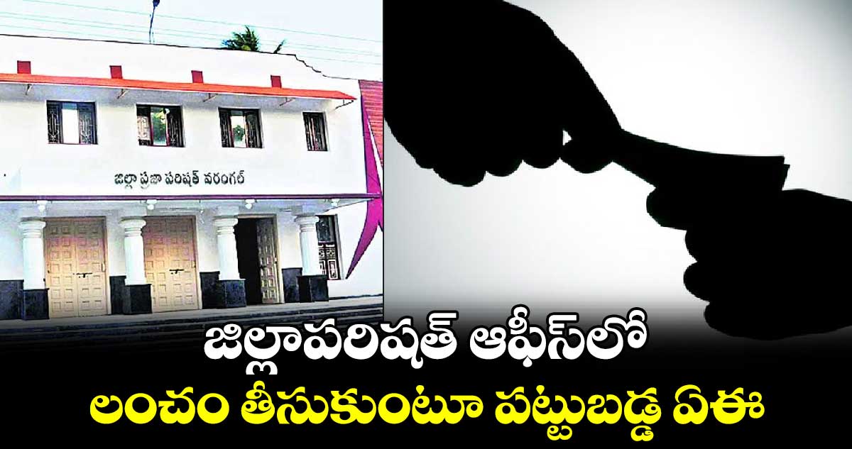 జిల్లాపరిషత్ ఆఫీస్‌లో లంచం తీసుకుంటూ పట్టుబడ్డ ఏఈ