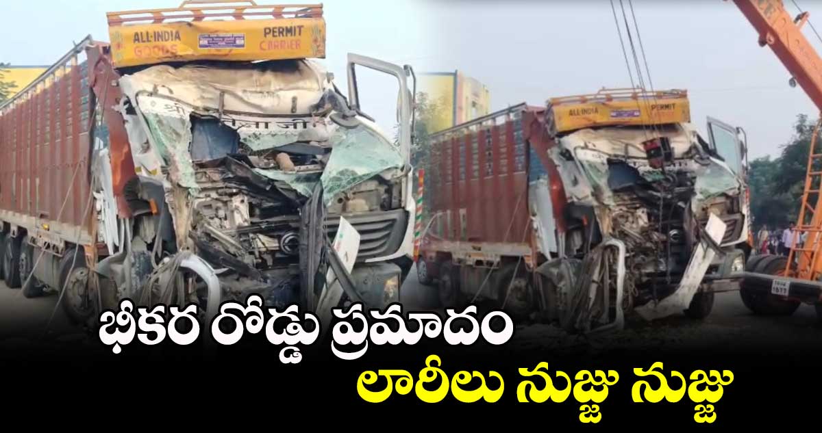 భీకర రోడ్డు ప్రమాదం.. లారీలు నుజ్జు నుజ్జు