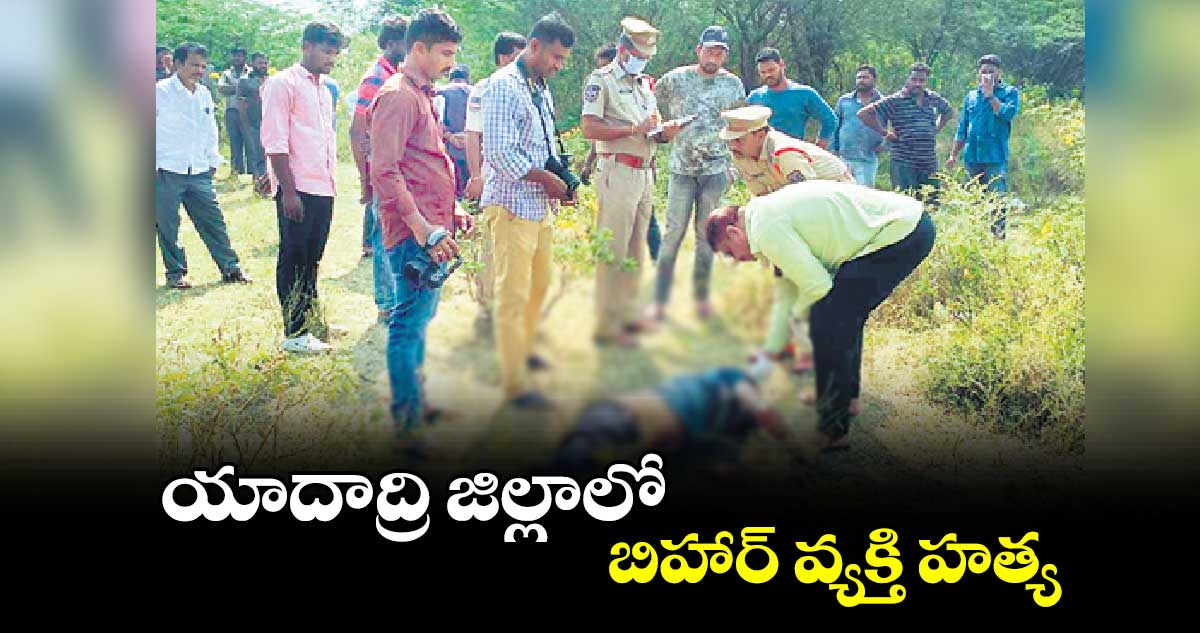 యాదాద్రి జిల్లాలో బిహార్​ వ్యక్తి హత్య