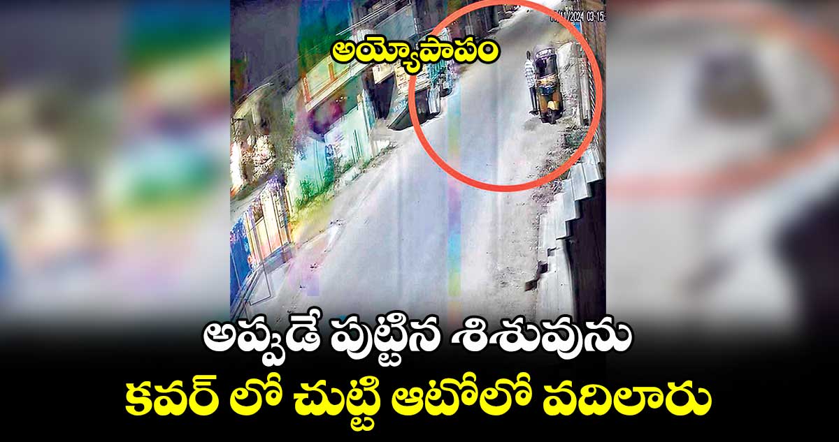 అయ్యోపాపం: అప్పుడే పుట్టిన శిశువును .. కవర్ లో చుట్టి ఆటోలో వదిలారు
