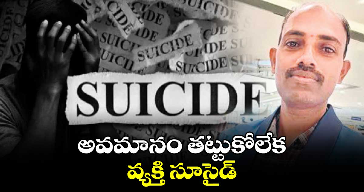 అవమానం తట్టుకోలేక వ్యక్తి సూసైడ్