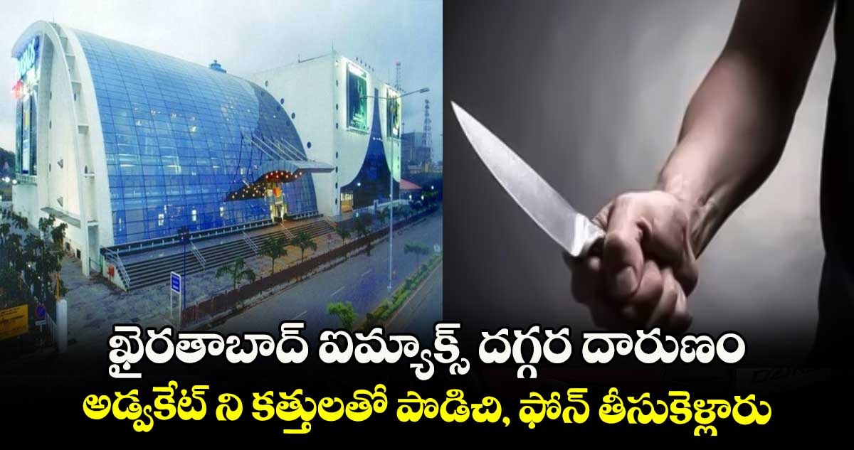 ఖైరతాబాద్ ఐమ్యాక్స్ దగ్గర దారుణం.. అడ్వకేట్ ని కత్తులతో పొడిచి, ఫోన్ తీసుకెళ్లారు