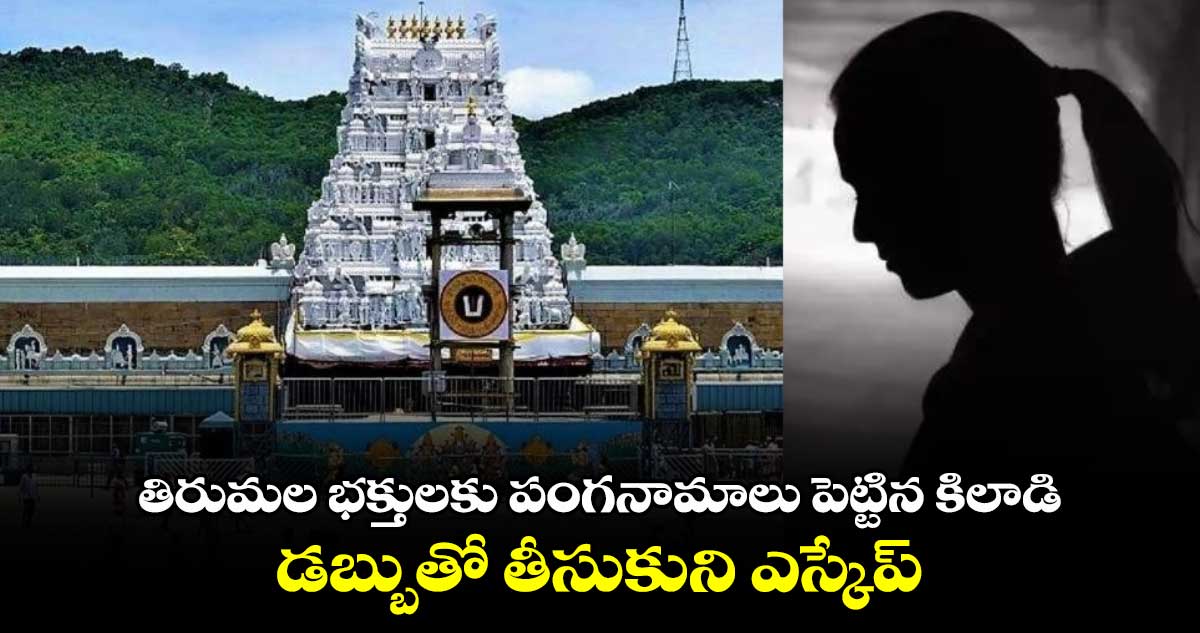 తిరుమల భక్తులకు పంగనామాలు పెట్టిన కిలాడి.. డబ్బు తీసుకుని ఎస్కేప్