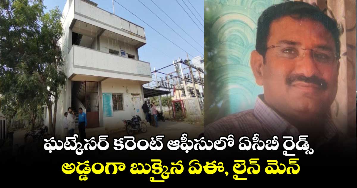 ఘట్కేసర్ కరెంట్ ఆఫీసులో ఏసీబీ రైడ్స్.. అడ్డంగా బుక్కైన ఏఈ, లైన్ మెన్