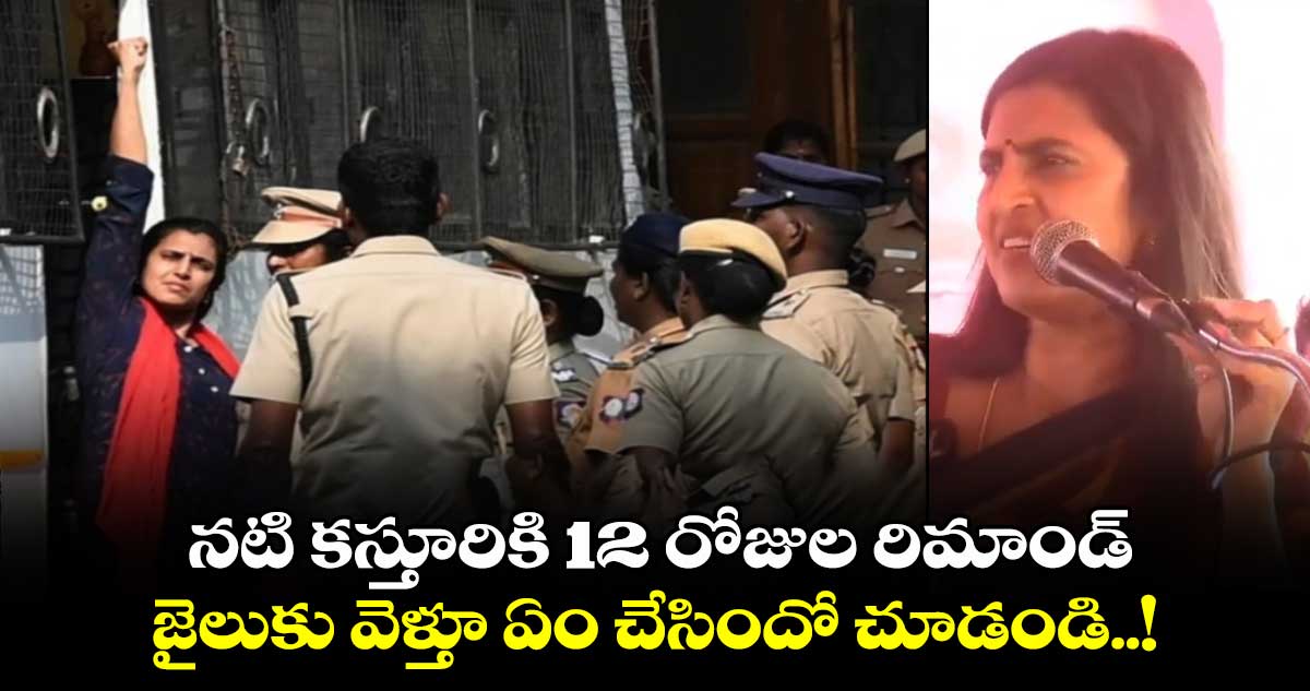 నటి కస్తూరికి 12 రోజుల రిమాండ్.. జైలుకు వెళ్తూ ఏం చేసిందో చూడండి..!