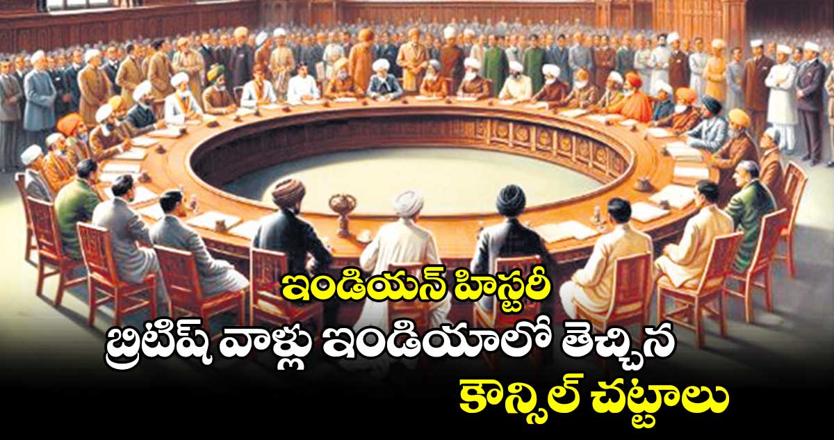 Indian history : బ్రిటిష్ వాళ్లు ఇండియాలో తెచ్చిన కౌన్సిల్ చట్టాలు