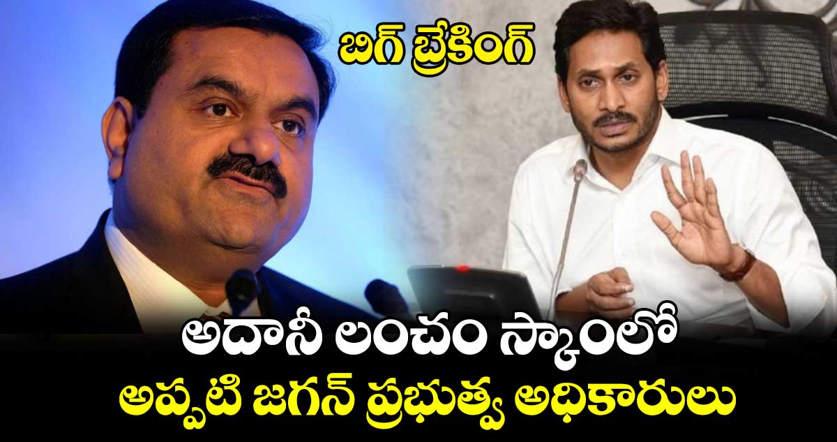 బిగ్ బ్రేకింగ్ : అదానీ లంచం స్కాంలో.. అప్పటి జగన్ ప్రభుత్వ అధికారులు