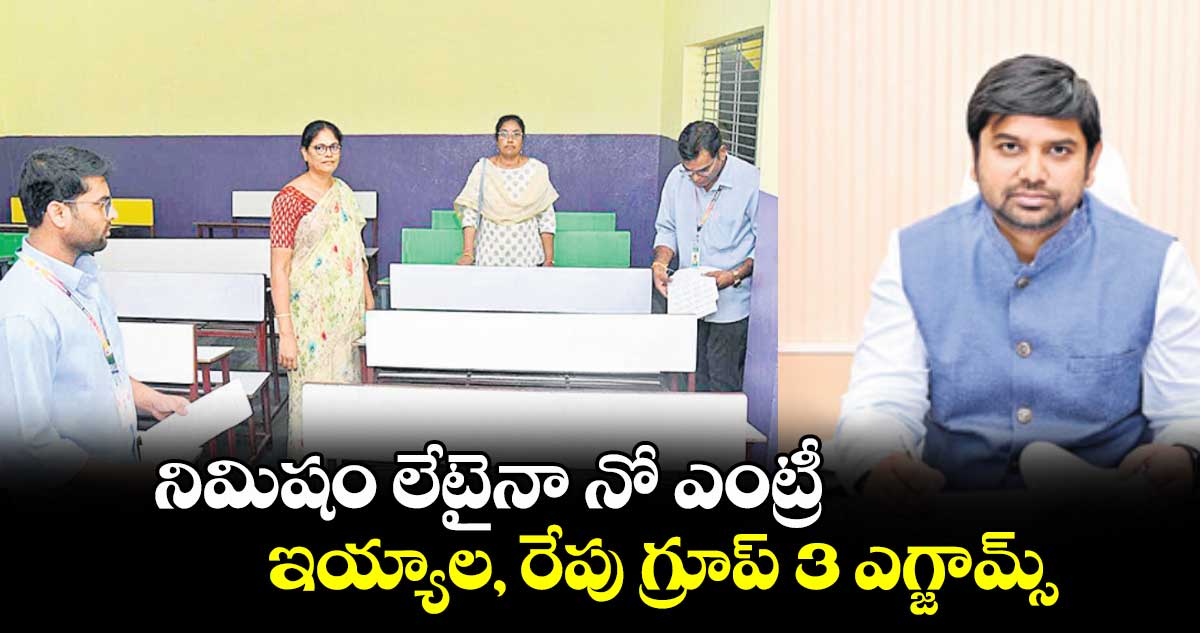 నిమిషం లేటైనా నో ఎంట్రీ ఇయ్యాల, రేపు గ్రూప్-3 ఎగ్జామ్స్