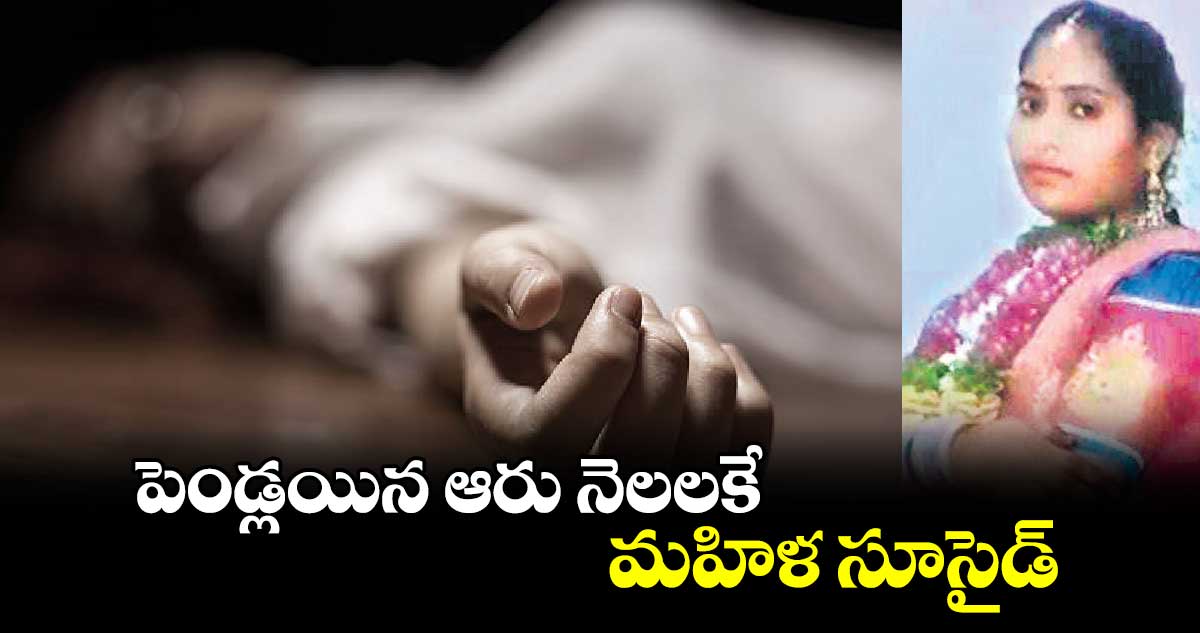 పెండ్లయిన ఆరు నెలలకే మహిళ సూసైడ్