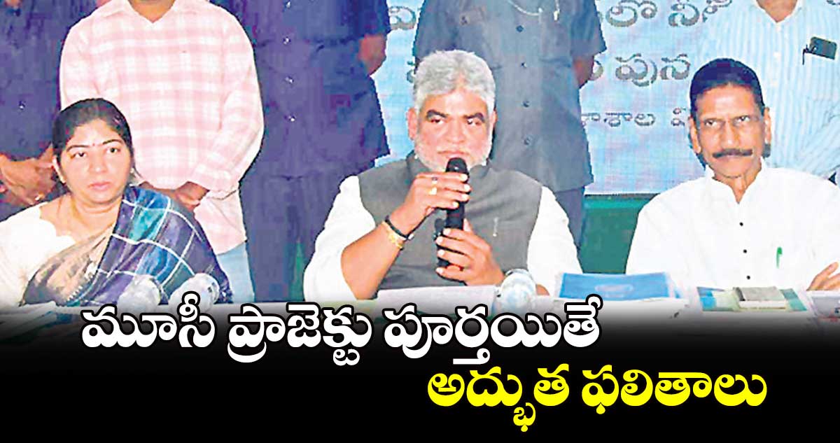 మూసీ ప్రాజెక్టు పూర్తయితే అద్భుత ఫలితాలు