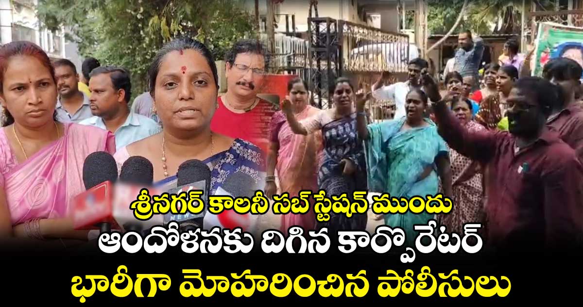 శ్రీనగర్  కాలనీ సబ్ స్టేషన్ ముందు ఆందోళనకు దిగిన  కార్పొరేటర్ ..భారీగా మోహరించిన పోలీసులు