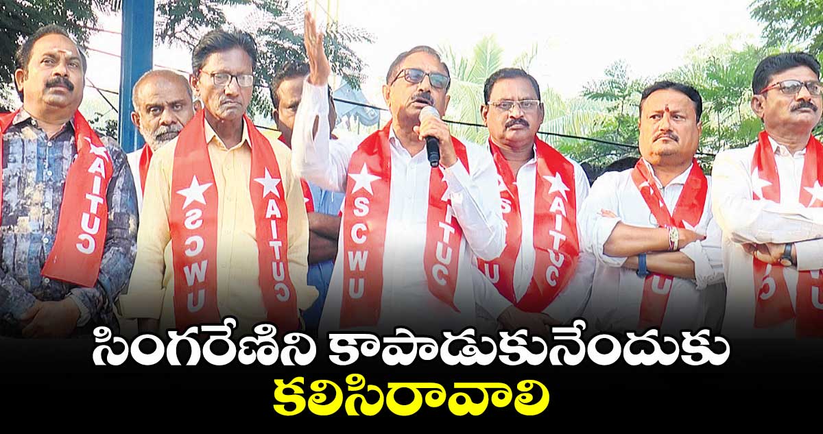 సింగరేణిని కాపాడుకునేందుకు కలిసిరావాలి : ఏఐటీయూసీ ప్రెసిడెంట్​ సీతారామయ్య