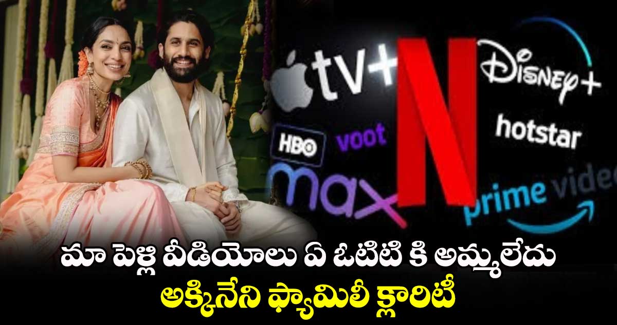 Naga Chaitanya wedding Netflix: మా పెళ్లి వీడియోలు ఏ ఓటిటి కి అమ్మలేదు: అక్కినేని ఫ్యామిలీ క్లారిటీ