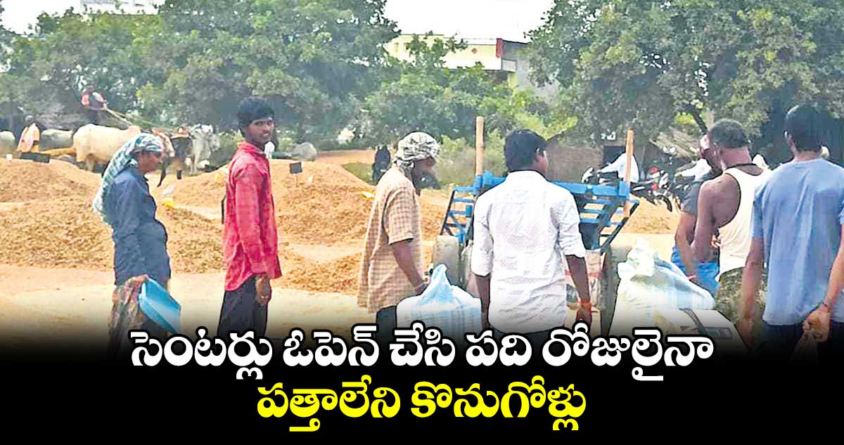 సెంటర్లు ఓపెన్​ చేసి పది రోజులైనా.. పత్తాలేని కొనుగోళ్లు