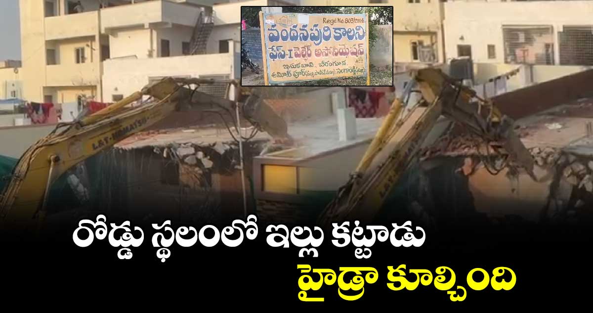 రోడ్డు స్థలంలో ఇల్లు కట్టాడు.. హైడ్రా కూల్చింది...