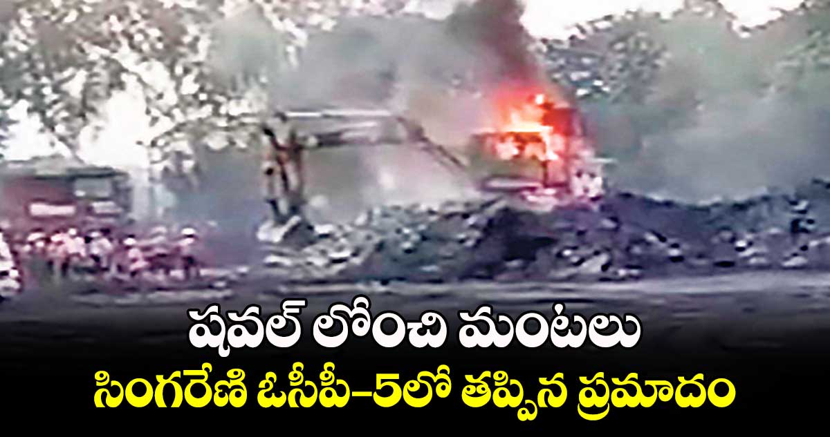 షవల్ లోంచి మంటలు.. సింగరేణి ఓసీపీ–5లో తప్పిన ప్రమాదం