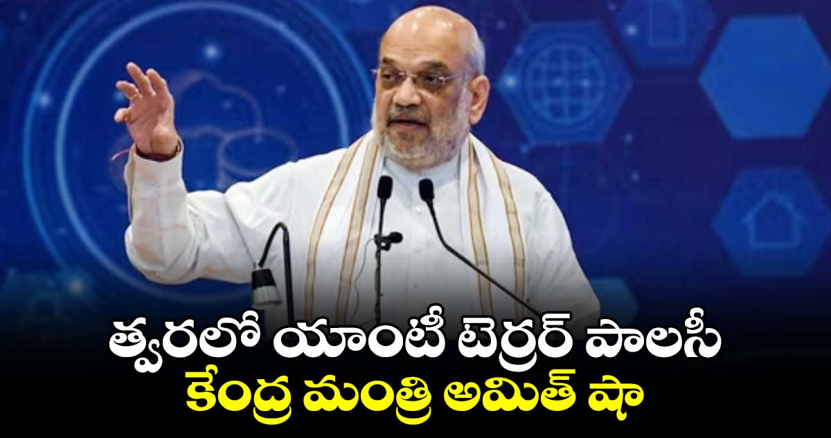 త్వరలో యాంటీ టెర్రర్ పాలసీ: కేంద్ర మంత్రి అమిత్ షా