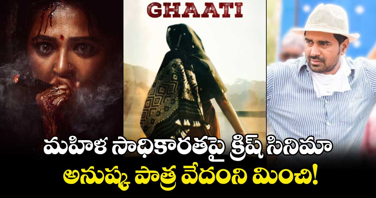 GhaatiGlimpse: మహిళ సాధికారతపై క్రిష్ సినిమా.. అనుష్క పాత్ర వేదంని మించి!