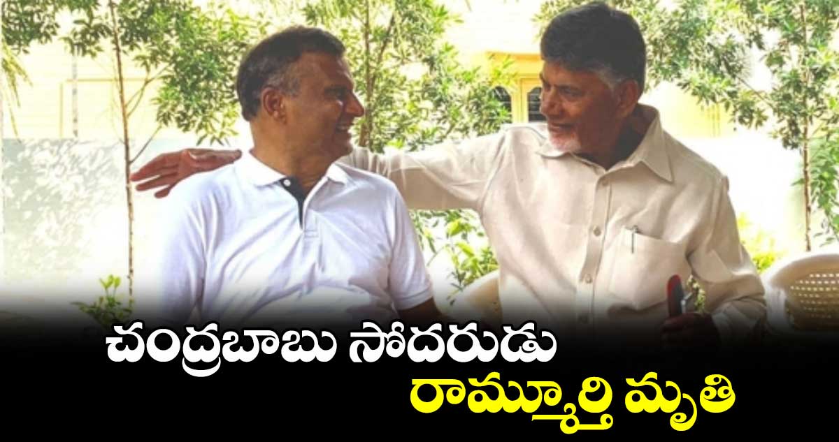 చంద్రబాబు సోదరుడు రామ్మూర్తి మృతి