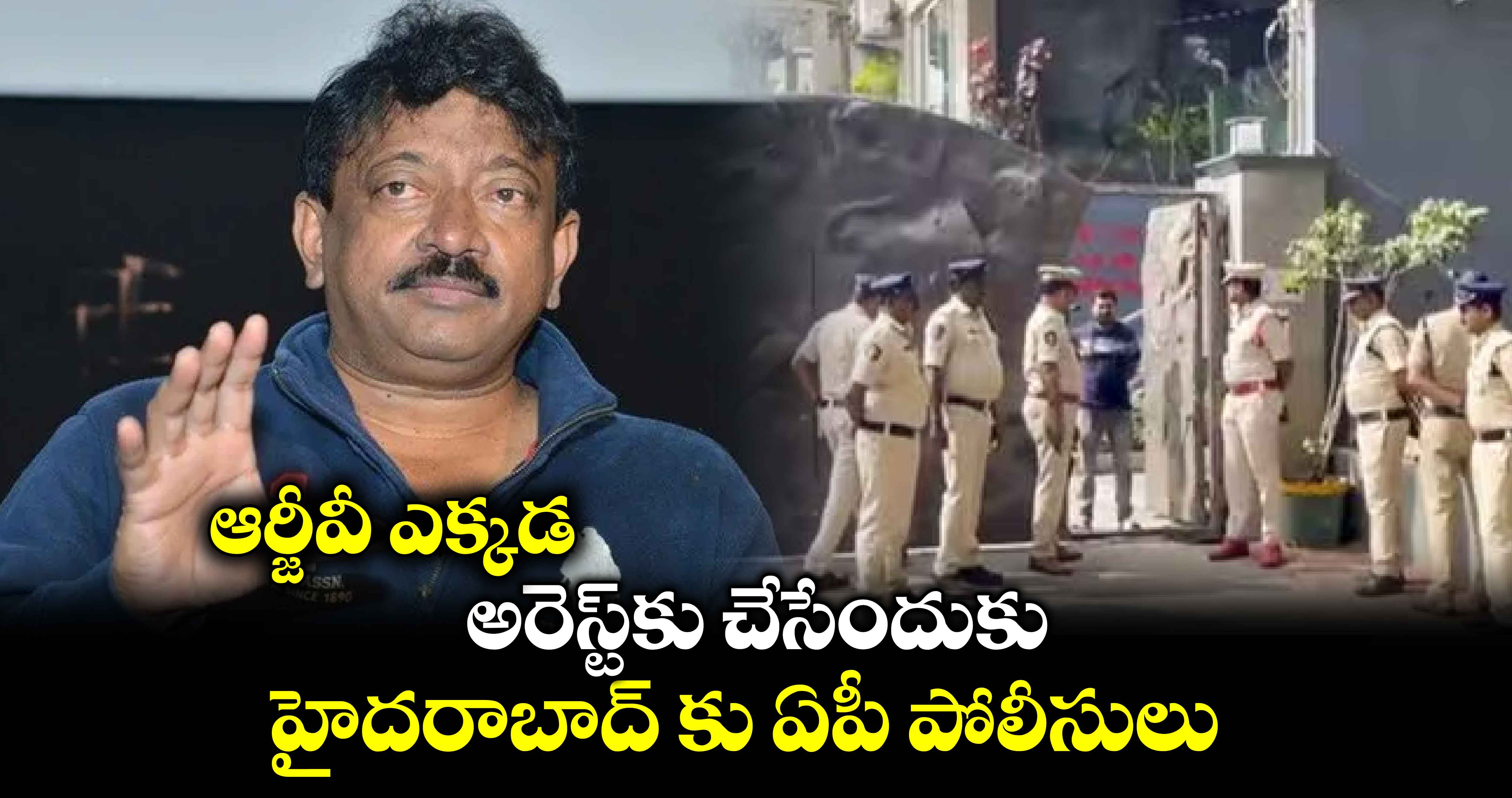 ఆర్జీవీ ఎక్కడ: అరెస్ట్​కు చేసేందుకు హైదరాబాద్ కు ఏపీ పోలీసులు