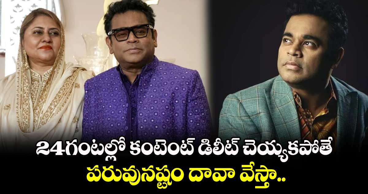 AR Rahman: 24గంటల్లో కంటెంట్ డిలీట్ చెయ్యకపోతే పరువునష్టం దావా వేస్తా..