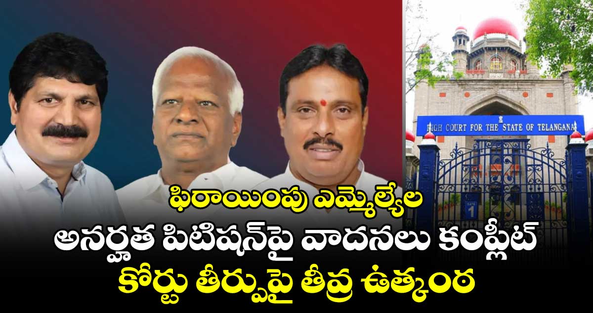 ఫిరాయింపు ఎమ్మెల్యేల అనర్హత పిటిషన్‎పై వాదనలు కంప్లీట్.. కోర్టు తీర్పుపై తీవ్ర ఉత్కంఠ