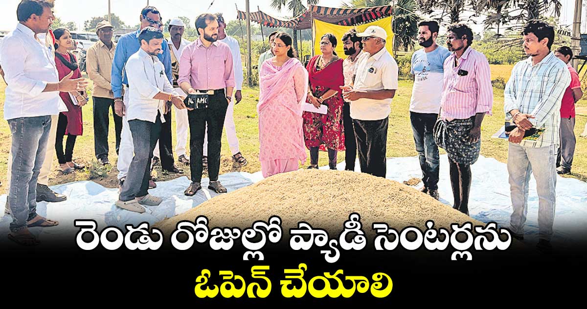 రెండు రోజుల్లో ప్యాడీ సెంటర్లను ఓపెన్ చేయాలి : అడిషనల్ కలెక్టర్ దీపక్ తివారీ 