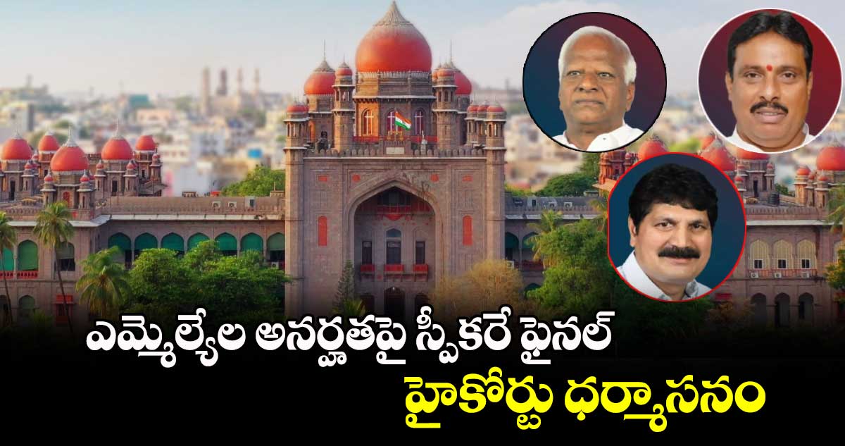 ఎమ్మెల్యేల అనర్హతపై స్పీకరే ఫైనల్ : హైకోర్టు ధర్మాసనం