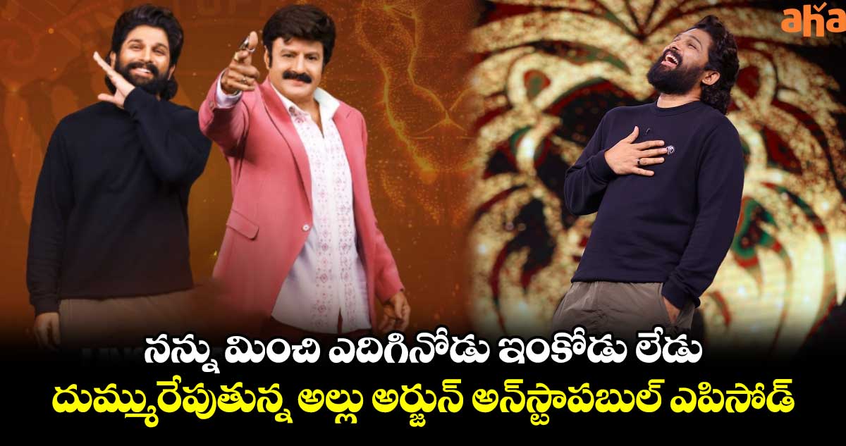 Unstoppable: నన్ను మించి ఎదిగినోడు ఇంకోడు లేడు.. దుమ్మురేపుతున్న అల్లు అర్జున్ అన్‌స్టాపబుల్ ఎపిసోడ్