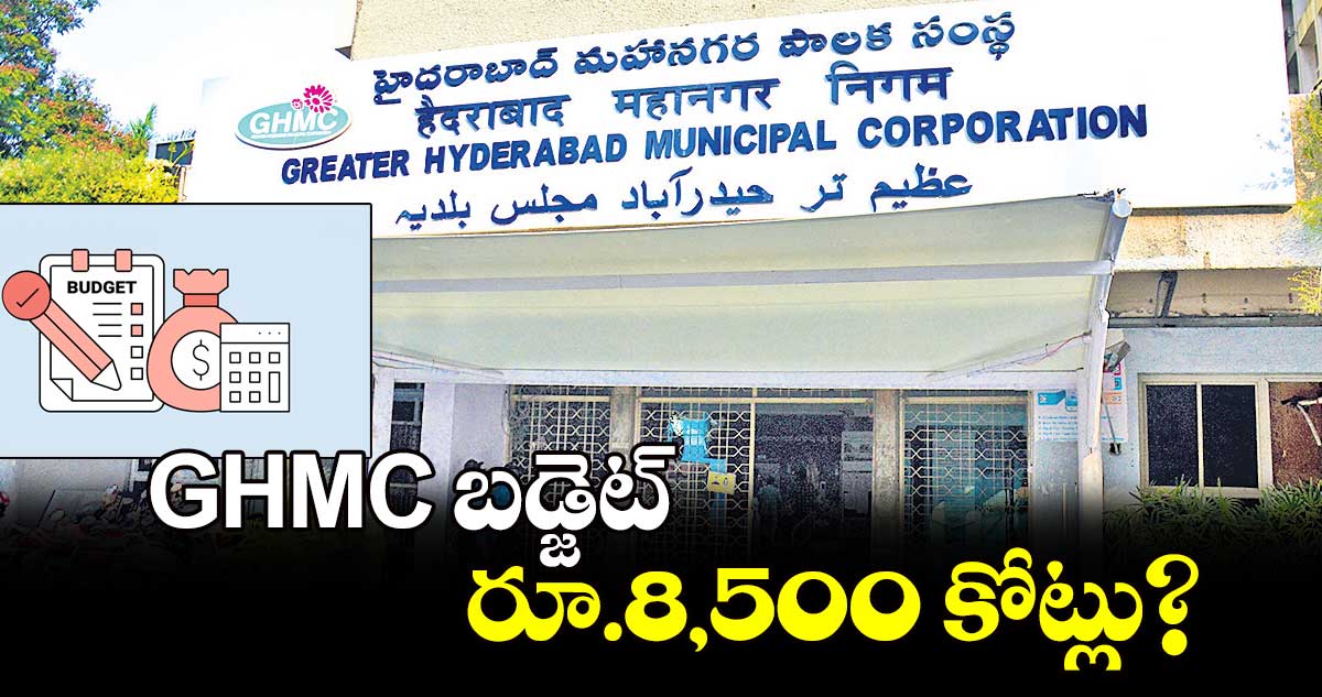 GHMC బడ్జెట్ రూ.8,500 కోట్లు?