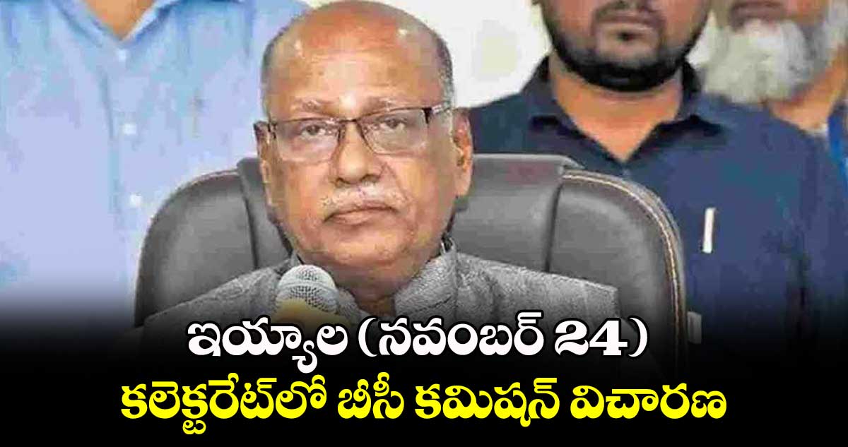 ఇయ్యాల (నవంబర్ 24) కలెక్టరేట్​లో బీసీ కమిషన్​ విచారణ