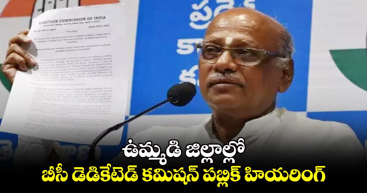 ఉమ్మడి జిల్లాల్లో బీసీ డెడికేటెడ్ కమిషన్ పబ్లిక్ హియరింగ్