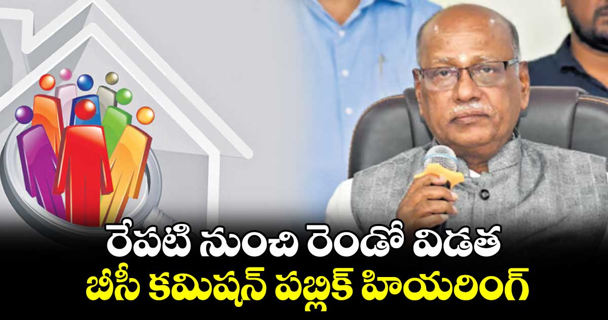 రేపటి నుంచి రెండో విడత  బీసీ కమిషన్ పబ్లిక్ హియరింగ్ 