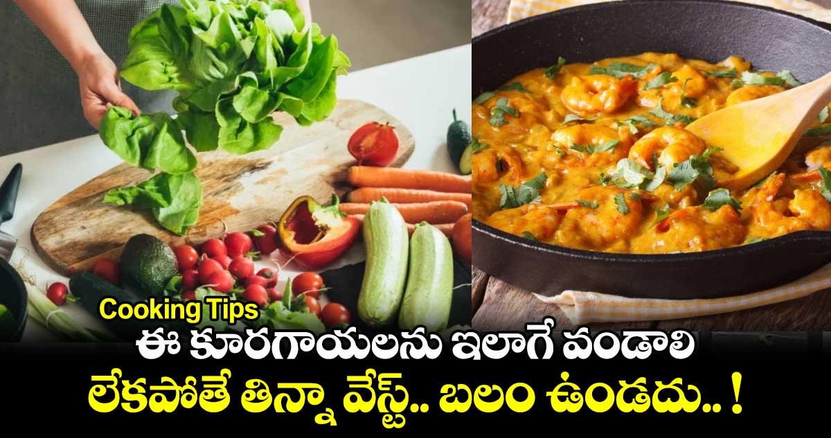 Cooking Tips : ఈ కూరగాయలను ఇలాగే వండాలి.. లేకపోతే తిన్నా వేస్ట్.. బలం ఉండదు.. !