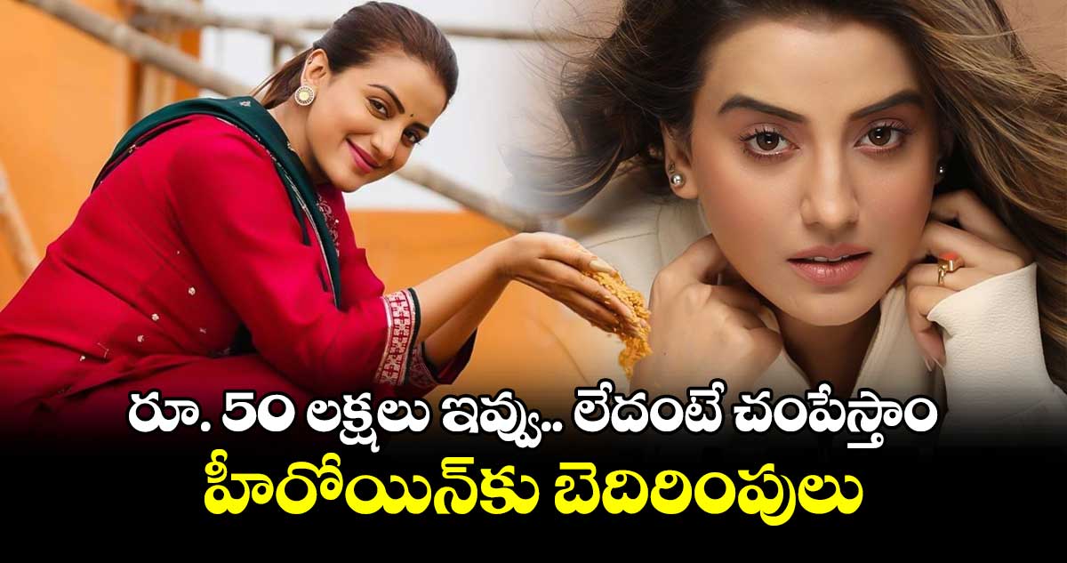 రూ. 50 లక్షలు ఇవ్వు.. లేదంటే చంపేస్తాం.. హీరోయిన్‌కు బెదిరింపులు